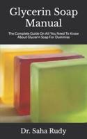 Glycerin Soap Manual  : The Complete Guide On All You Need To Know About Glycerin Soap For Dummies