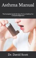 Asthma Manual  : The Complete Guide On How To Cure Asthma For Complete Beginners