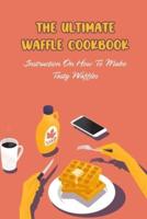 The Ultimate Waffle Cookbook: Instruction On How To Make Tasty Waffles: The Waffle Cookbook