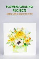 Flowers Quilling Projects: Amazing Flowers Quilling Step-By-Step: Flowers Quilling Projects