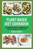 PLANT-BASED DIET COOKBOOK: The Complete Guide for Beginners with Delicious Recipes, and Meal Plan.