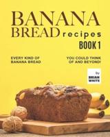 Banana Bread Recipes - Book 1: Every Kind of Banana Bread You Could Think Of and Beyond!