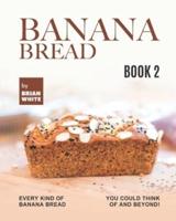 Banana Bread Recipes - Book 2: Every Kind of Banana Bread You Could Think Of and Beyond!