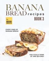 Banana Bread Recipes - Book 3: Every Kind of Banana Bread You Could Think Of and Beyond!