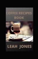 Coffee Recipes Book: Go-To Book For Preparing Your Favorite Coffee Drinks At Home