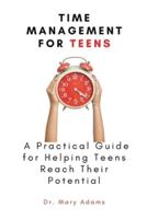 Time Management for Teens:  A Practical Guide for Helping Teens Reach Their Potential