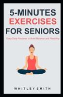 5-MINUTES EXERCISES FOR SENIORS: Easy Daily Routines to Build Balance and Flexibility