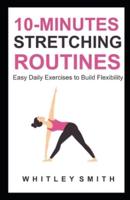 10-MINUTES STRETCHING ROUTINES: Easy Daily Exercises to Build Flexibility