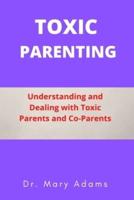 Toxic Parenting: Understanding and Dealing with Toxic Parents and Co-Parents