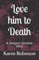 Love him to Death: A vampire romance story