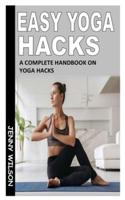 EASY YOGA HACKS: A Complete Handbook On Yoga Hacks