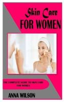 SKIN CARE FOR WOMEN: The Complete Guide to Skin Care for Women