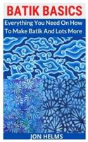 BATIK BASICS: Everything You Need On How To Make Batik And Lots More