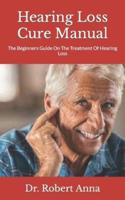 Hearing Loss Cure Manual  : The Beginners Guide On The Treatment Of Hearing Loss