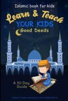 Learn & Teach Your Kids Good Deeds: A 30 Day Guide!: Islamic Book For Kids