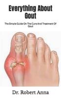 Everything About Gout :  The Simple Guide On The Cure And Treatment Of Gout