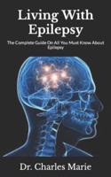 Living With Epilepsy  : The Complete Guide On All You Must Know About Epilepsy