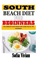 SOUTH BEACH DIET FOR BEGINNERS: The Complete South Beach Diet Guide for All the Beginners