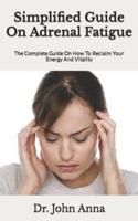 Simplified Guide On Adrenal Fatigue  : The Complete Guide On How To Reclaim Your Energy And Vitality