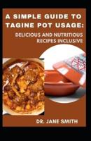 A Simple Guide To Tagine Pot Usage:: Delicious And Nutritious Recipes Inclusive