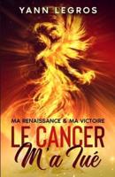 Le Cancer M'a Tué: Ma Renaissance & Ma Victoire