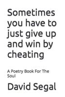 Sometimes you have to just give up and win by cheating: A Poetry Book For The Soul