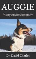 AUGGIE :  The Complete Auggie Owners Manual, Auggie Care, Feeding, Health, And All You Need To Know