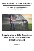 The Words of The Buddha - Developing a Life Practice: The Path That Leads to Enlightenment - (Volume 1): The Path to Enlightenment - Revealing The Hidden