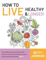 How to Live Healthy & Live Longer: The Leading Cause Of Premature Death   Discover The Foods Scientifically Proven To Prevent And Reverse Disease - Book 1