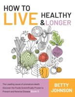 How to Live Healthy & Live Longer: The Leading Cause Of Premature Death   Discover The Foods Scientifically Proven To Prevent And Reverse Disease - Book 5
