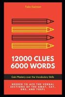 12000 Clues 6000 Words: Gain Mastery over the Vocabulary Skills needed to ace the Verbal Sections of the GMAT, SAT, GRE, and TOEFL