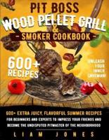 Pit Boss Wood Pellet Grill & Smoker Cookbook: 600+ Extra Juicy, Flavorful Summer Recipes for Beginners and Experts to Impress Your Friends and Become the Undisputed Master of Your Neighborhood