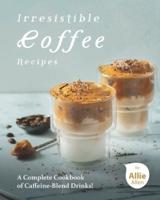 Irresistible Coffee Recipes: A Complete Cookbook of Caffeine-Blend Drinks!