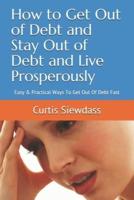 How to Get Out of Debt and Stay Out of Debt and Live Prosperously