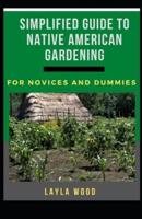 Simplified Guide To Native American Gardening For Novices And Dummies