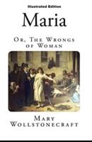 Maria: or, The Wrongs of Woman By Mary WollstonecraftI  (Illustrated Edition)