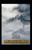 Kazan, the Wolf Dog: James Oliver Curwood (Classics, Literature, Action and Adventure) [Annotated]