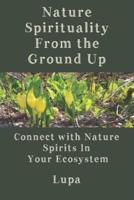 Nature Spirituality From the Ground Up: Connect With Nature Spirits In Your Ecosystem
