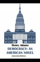 Democracy, An American Novel By Henry Adams (Annotated Edition)