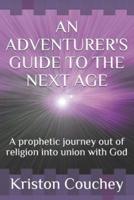 AN ADVENTURER'S GUIDE TO THE NEXT AGE: A prophetic Journey out of religion into union with God