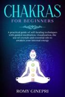 CHAKRAS FOR BEGINNERS: A practical guide of self-healing techniques with guided meditation, visualization, the use of crystals and essential oils to awaken your internal energy