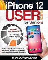 iPhone 12 User Guide for Seniors: Easily Master the Latest Version of Your iPhone Thanks to Step-by-Step Tutorials, Large Texts, and Illustrations. You Won't Feel in Denial Anymore!