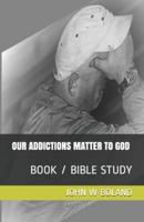 OUR ADDICTIONS MATTER TO GOD