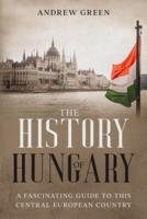 The History of Hungary: A Fascinating Guide to this Central  European Country
