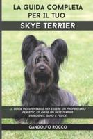 La Guida Completa per Il Tuo Skye Terrier: La guida indispensabile per essere un proprietario perfetto ed avere un Skye Terrier Obbediente, Sano e Felice