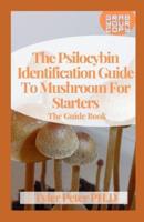 The Psilocybin Identification Guide To Mushroom For Starters: The Guide Book