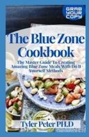 The Blue Zone Cookbook: The Master Guide To Creating Amazing Blue Zone Meals With Do It Yourself Methods