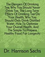 The Dangers Of Drinking Tea, Why You Should Never Drink Tea, The Long Term Effects Of Drinking Tea On Your Health, Why You Should Only Drink Distilled Water, How To Optimize Your Overall Health, And The Simple To Prepare Healthy Food For Longevity