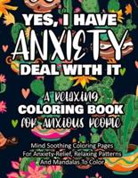 Yes, I Have Anxiety Deal With It - A Relaxing Coloring Book for Anxious People: Mind Soothing Coloring Pages For Anxiety-Relief, Relaxing Patterns And Mandalas To Color