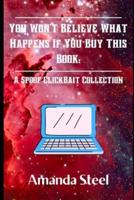 You Won't Believe What Happens If You Buy This  Book: A Spoof Clickbait Collection